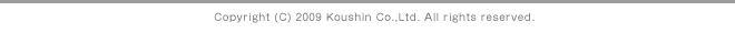 Copyright(c) 2009 Koushin Co.,Ltd. All rights reserved.